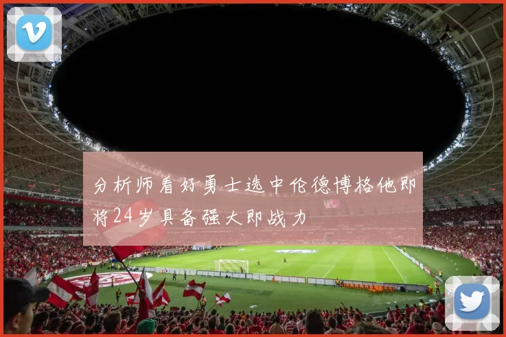 分析师看好勇士选中伦德博格他即将24岁具备强大即战力